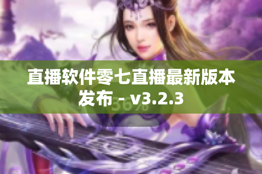 直播软件零七直播最新版本发布 - v3.2.3