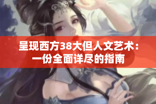 呈现西方38大但人文艺术：一份全面详尽的指南
