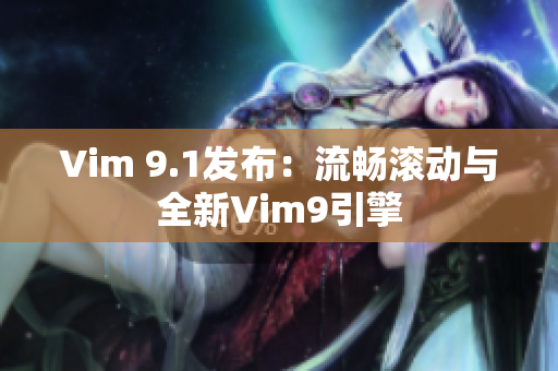 Vim 9.1发布：流畅滚动与全新Vim9引擎