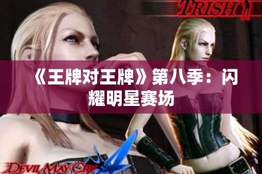 《王牌对王牌》第八季：闪耀明星赛场