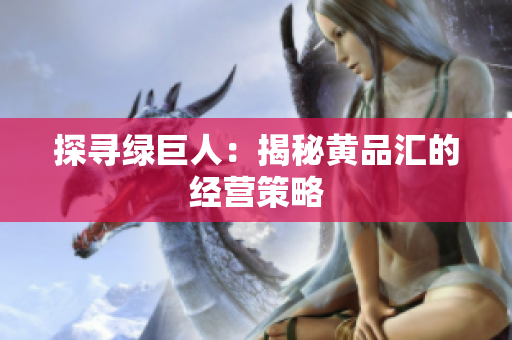探寻绿巨人：揭秘黄品汇的经营策略