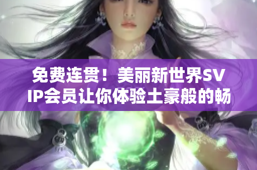 免费连贯！美丽新世界SVIP会员让你体验土豪般的畅玩