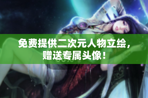 免费提供二次元人物立绘，赠送专属头像！