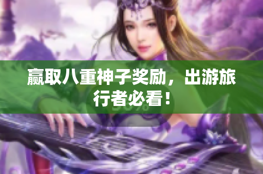 赢取八重神子奖励，出游旅行者必看！