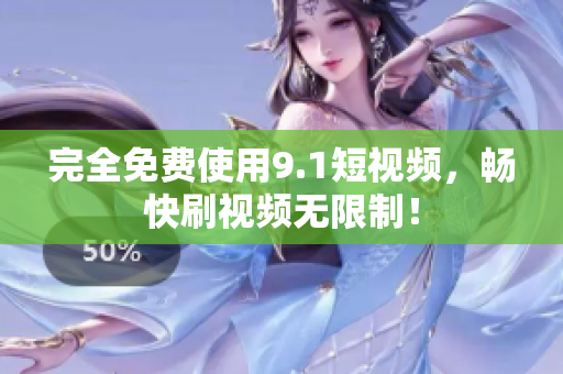 完全免费使用9.1短视频，畅快刷视频无限制！
