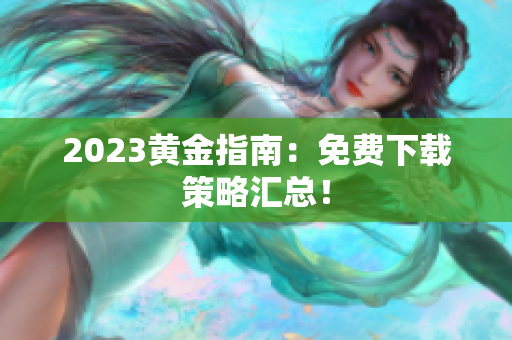 2023黄金指南：免费下载策略汇总！