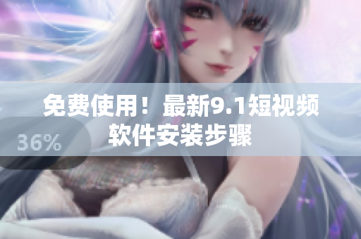 免费使用！最新9.1短视频软件安装步骤