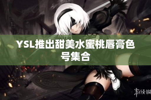 YSL推出甜美水蜜桃唇膏色号集合