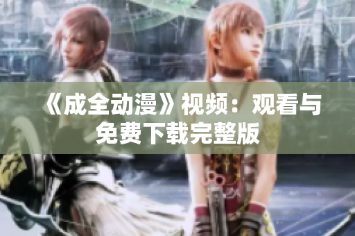《成全动漫》视频：观看与免费下载完整版