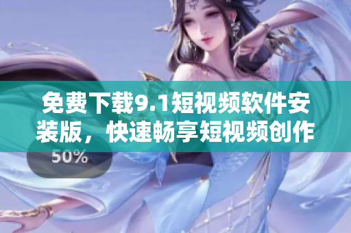 免费下载9.1短视频软件安装版，快速畅享短视频创作。