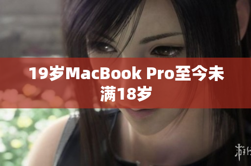19岁MacBook Pro至今未满18岁