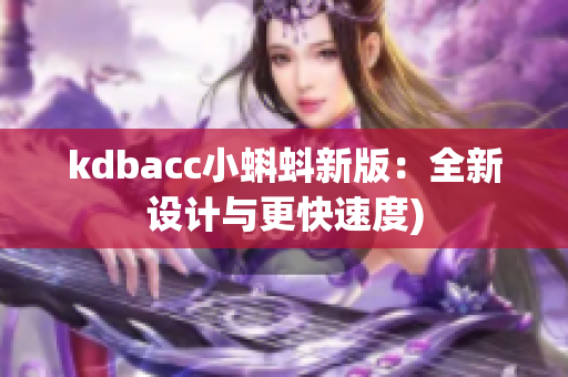 kdbacc小蝌蚪新版：全新设计与更快速度)