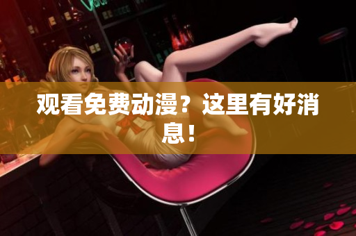 观看免费动漫？这里有好消息！
