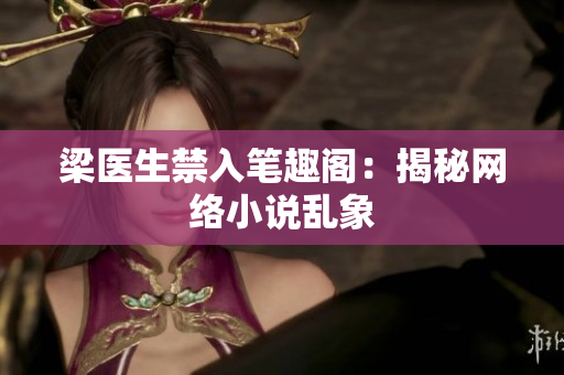梁医生禁入笔趣阁：揭秘网络小说乱象