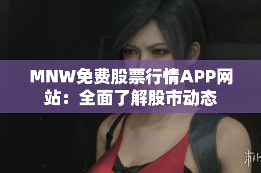MNW免费股票行情APP网站：全面了解股市动态