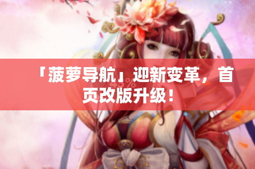 「菠萝导航」迎新变革，首页改版升级！