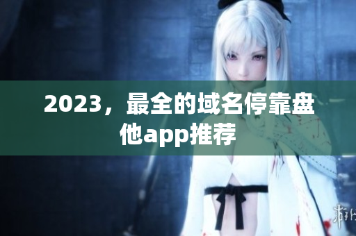2023，最全的域名停靠盘他app推荐