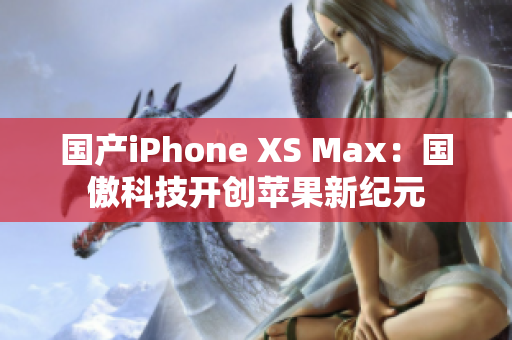 国产iPhone XS Max：国傲科技开创苹果新纪元