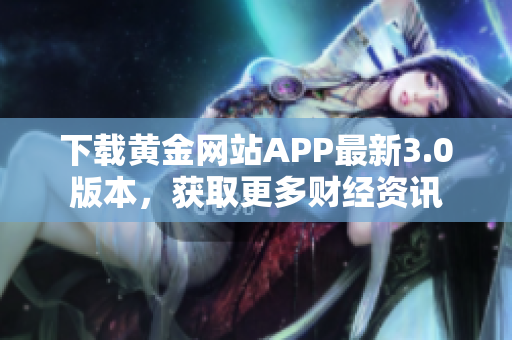 下载黄金网站APP最新3.0版本，获取更多财经资讯