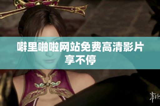 噼里啪啦网站免费高清影片享不停