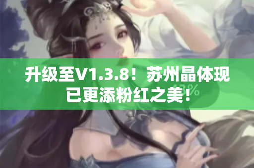 升级至V1.3.8！苏州晶体现已更添粉红之美！