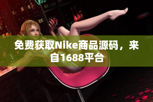 免费获取Nike商品源码，来自1688平台