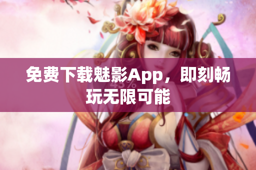 免费下载魅影App，即刻畅玩无限可能