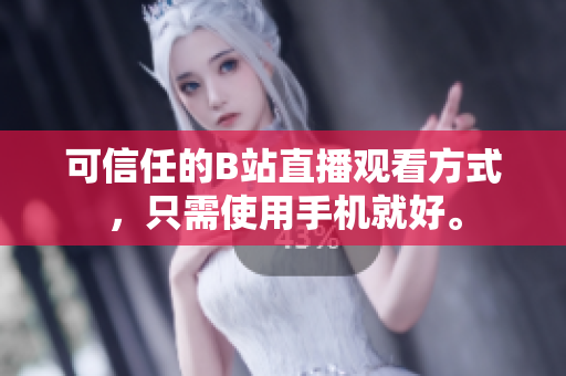 可信任的B站直播观看方式，只需使用手机就好。