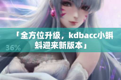 「全方位升级，kdbacc小蝌蚪迎来新版本」