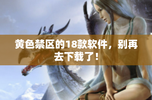 黄色禁区的18款软件，别再去下载了！