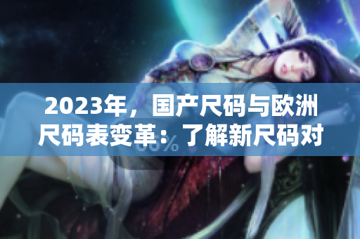 2023年，国产尺码与欧洲尺码表变革：了解新尺码对比及其影响
