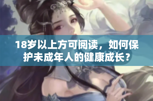 18岁以上方可阅读，如何保护未成年人的健康成长？
