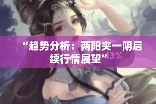 “趋势分析：两阳夹一阴后续行情展望”
