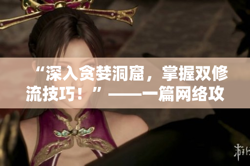 “深入贪婪洞窟，掌握双修流技巧！”——一篇网络攻略
