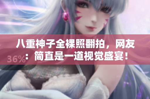 八重神子全裸照翻拍，网友：简直是一道视觉盛宴！