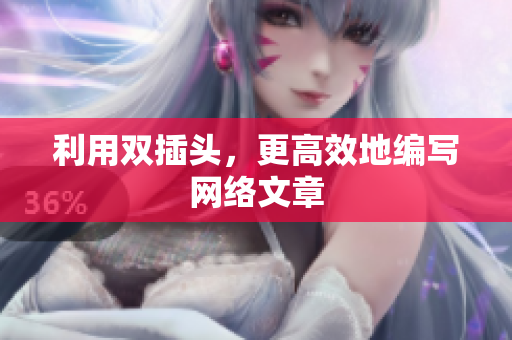 利用双插头，更高效地编写网络文章