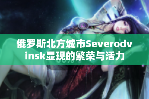 俄罗斯北方城市Severodvinsk显现的繁荣与活力