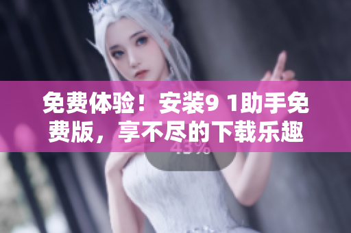 免费体验！安装9 1助手免费版，享不尽的下载乐趣