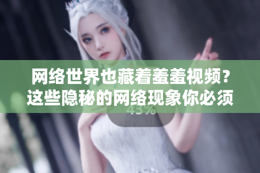 网络世界也藏着羞羞视频？这些隐秘的网络现象你必须知道！