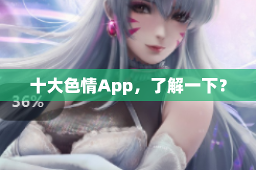 十大色情App，了解一下？