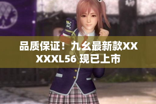 品质保证！九幺最新款XXXXXL56 现已上市