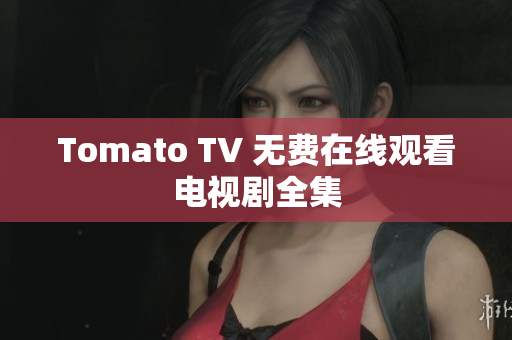 Tomato TV 无费在线观看电视剧全集