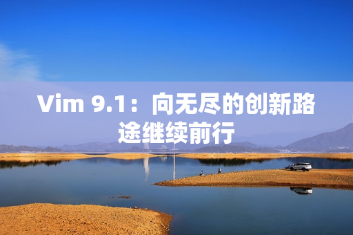 Vim 9.1：向无尽的创新路途继续前行