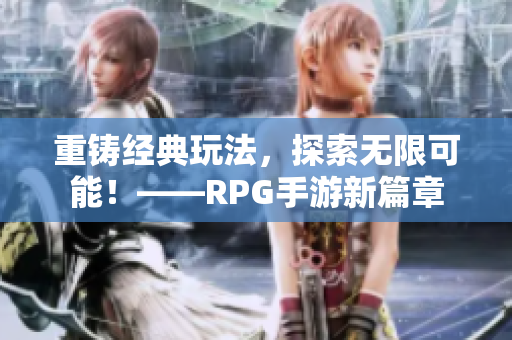 重铸经典玩法，探索无限可能！——RPG手游新篇章