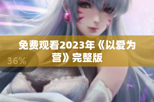 免费观看2023年《以爱为营》完整版