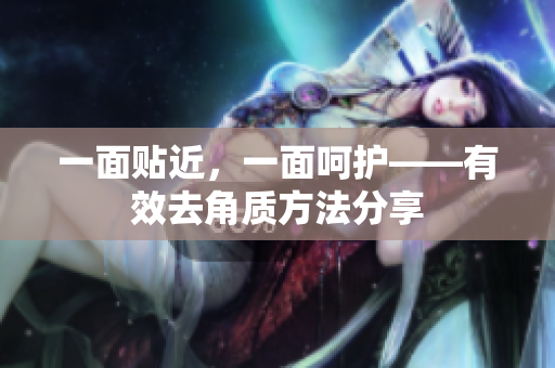 一面贴近，一面呵护——有效去角质方法分享
