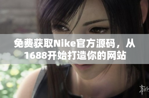 免费获取Nike官方源码，从1688开始打造你的网站