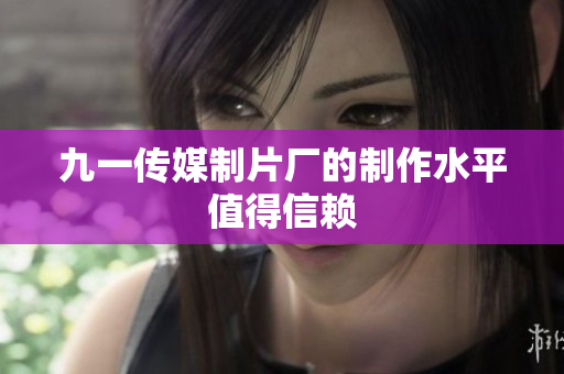 九一传媒制片厂的制作水平值得信赖