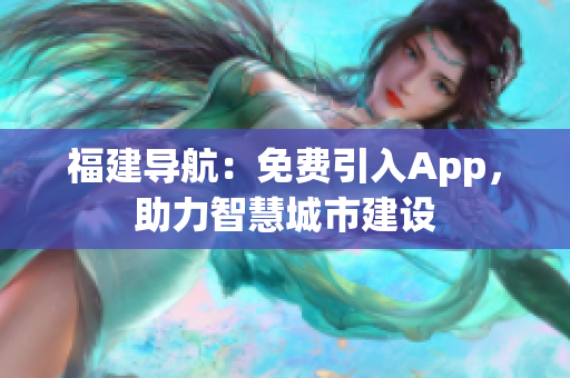 福建导航：免费引入App，助力智慧城市建设