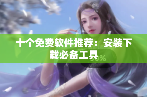 十个免费软件推荐：安装下载必备工具
